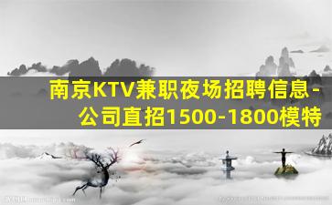南京KTV兼职夜场招聘信息-公司直招1500-1800模特